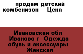 продам детский комбенизон. › Цена ­ 2 850 - Ивановская обл., Иваново г. Одежда, обувь и аксессуары » Женская одежда и обувь   . Ивановская обл.,Иваново г.